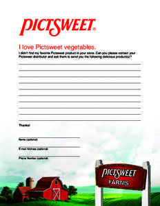 I love Pictsweet vegetables.  I didn’t find my favorite Pictsweet product in your store. Can you please contact your Pictsweet distributor and ask them to send you the following delicious product(s)? __________________