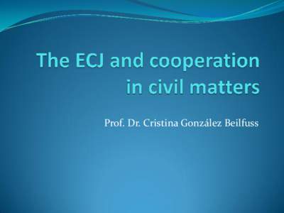 Prof. Dr. Cristina González Beilfuss  General remarks  Cooperation in civil matters= civil matters having  cross-border implications