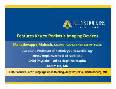 Features Key to Pediatric Imaging Devices Mahadevappa Mahesh, MS, PhD, FAAPM, FACR, FACMP, FSCCT. Associate Professor of Radiology and Cardiology Johns Hopkins School of Medicine Chief Physicist –