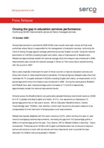 Press Release Closing the gap in education services performance: Continuing GCSE improvements across all Serco-managed services 15 OctoberStrong improvements in provisional 2009 GCSE exam results were seen across 