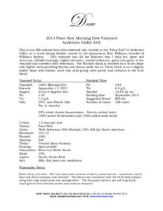 Drew 2013 Pinot Noir Morning Dew Vineyard Anderson Valley AVA This is our fifth release from this esteemed site, located in the “Deep End” of Anderson Valley on a south facing hillside, owned by the eponymous Burt Wi