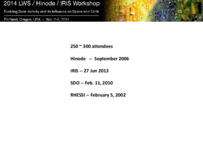 250 ~ 300 attendees Hinode -- September 2006 IRIS[removed]Jun 2013 SDO -- Feb. 11, 2010