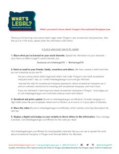 Thank you for learning more about what’s legal under Oregon’s new recreational marijuana laws. Now that you’re in the know, please share this information with others. 5 QUICK AND EASY WAYS TO SHARE 1. Share what yo