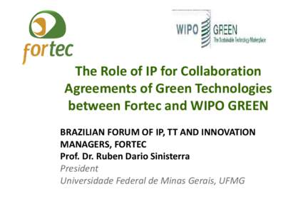 The Role of IP for Collaboration Agreements of Green Technologies between Fortec and WIPO GREEN BRAZILIAN FORUM OF IP, TT AND INNOVATION MANAGERS, FORTEC Prof. Dr. Ruben Dario Sinisterra