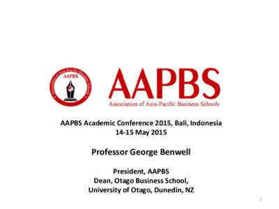 AAPBS Academic Conference 2015, Bali, IndonesiaMay 2015 Professor George Benwell President, AAPBS Dean, Otago Business School,