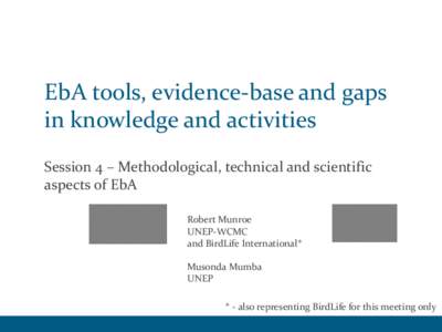 EbA tools, evidence-base and gaps in knowledge and activities Session 4 – Methodological, technical and scientific aspects of EbA Robert Munroe UNEP-WCMC