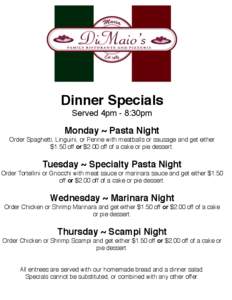 Dinner Specials Served 4pm - 8:30pm Monday ~ Pasta Night Order Spaghetti, Linguini, or Penne with meatballs or sausage and get either $1.50 off or $2.00 off of a cake or pie dessert.