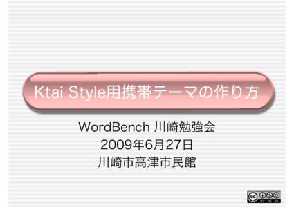 Ktai Style用携帯テーマの作り方 WordBench 川崎勉強会 2009年6月27日 川崎市高津市民館  勉強会の流れ