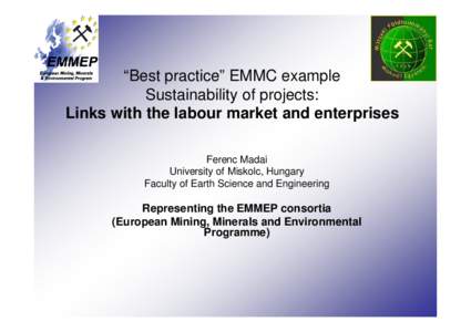 “Best practice” EMMC example Sustainability of projects: Links with the labour market and enterprises Ferenc Madai University of Miskolc, Hungary Faculty of Earth Science and Engineering