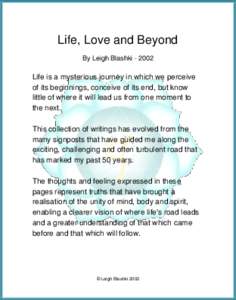 Life, Love and Beyond By Leigh BlashkiLife is a mysterious journey in which we perceive of its beginnings, conceive of its end, but know little of where it will lead us from one moment to