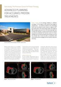 Case study: The Provision Center for Proton Therapy  ADVANCED PLANNING FOR ACCURATE PROTON TREATMENTS Proton therapy is an exciting modality in radiation