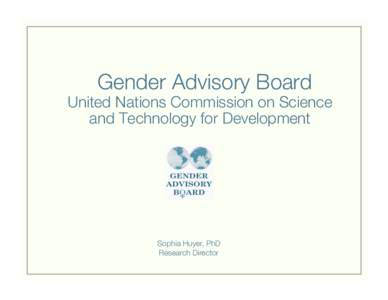 Gender Advisory Board!  United Nations Commission on Science and Technology for Development
  Sophia Huyer, PhD