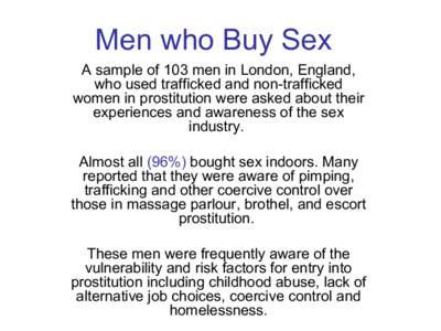 Men who Buy Sex A sample of 103 men in London, England, who used trafficked and non-trafficked women in prostitution were asked about their experiences and awareness of the sex industry.