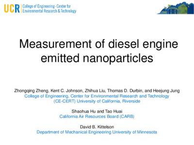 Measurement of diesel engine emitted nanoparticles Zhongqing Zheng, Kent C. Johnson, Zhihua Liu, Thomas D. Durbin, and Heejung Jung College of Engineering, Center for Environmental Research and Technology (CE-CERT) Unive
