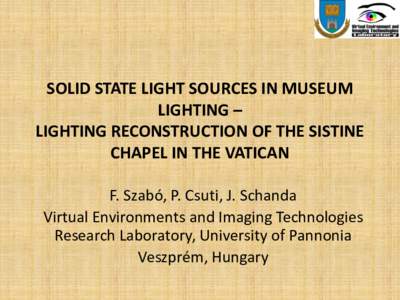 SOLID STATE LIGHT SOURCES IN MUSEUM LIGHTING – LIGHTING RECONSTRUCTION OF THE SISTINE CHAPEL IN THE VATICAN F. Szabó, P. Csuti, J. Schanda Virtual Environments and Imaging Technologies