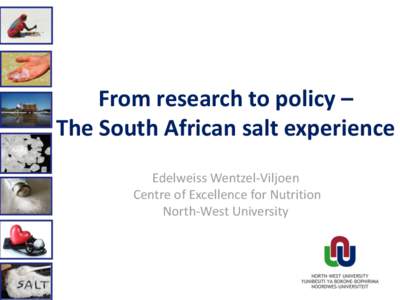 From research to policy – The South African salt experience Edelweiss Wentzel-Viljoen Centre of Excellence for Nutrition North-West University