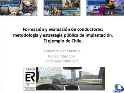 Formación y evaluación de conductores: metodología y estrategia pública de implantación. El ejemplo de Chile. Francisco Paz Fuentes Project Manager Pons Seguridad Vial