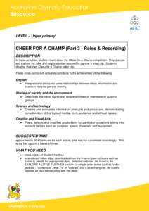 LEVEL – Upper primary  CHEER FOR A CHAMP (Part 3 - Roles & Recording) DESCRIPTION In these activities, students learn about the Cheer for a Champ competition. They discuss and explore the roles and responsibilities req