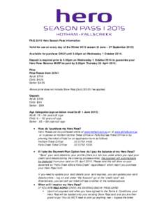 FAQ 2015 Hero Season Pass information Valid for use on every day of the Winter 2015 season (6 June – 27 September[removed]Available for purchase ONLY until 5.00pm on Wednesday 1 October[removed]Deposit is required prior to
