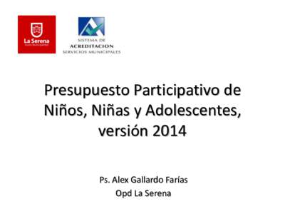 Presupuesto Participativo de Niños, Niñas y Adolescentes, versión 2014 Ps. Alex Gallardo Farías Opd La Serena