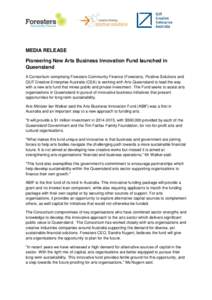 MEDIA RELEASE Pioneering New Arts Business Innovation Fund launched in Queensland A Consortium comprising Foresters Community Finance (Foresters), Positive Solutions and QUT Creative Enterprise Australia (CEA) is working