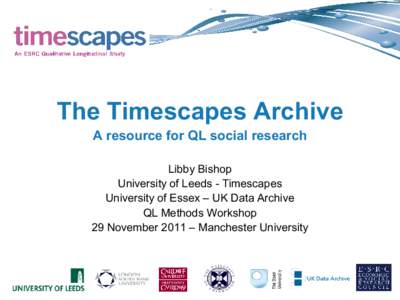 The Timescapes Archive A resource for QL social research Libby Bishop University of Leeds - Timescapes University of Essex – UK Data Archive