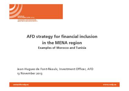 AFD strategy for financial inclusion in the MENA region Examples of Morocco and Tunisia Jean-Hugues de Font-Réaulx, Investment Officer, AFD 13 November 2013