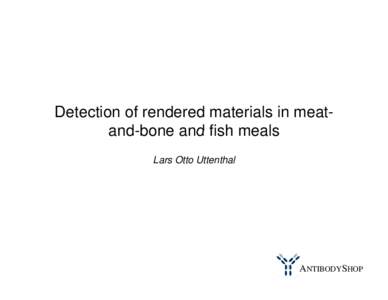 Detection of rendered materials in meatand bone and fish meals and-bone Lars Otto Uttenthal ANTIBODYSHOP