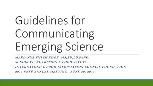 Guidelines for Communicating Emerging Science MARI AN N E S MI T H E D GE , MS, RD, L D,FAN D S E N I O R VP, N U T RI T I O N & F O O D S AF E T Y,