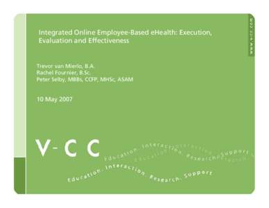 Integrated Online Employee-Based eHealth: Execution, Evaluation and Effectiveness Trevor van Mierlo, B.A. Rachel Fournier, B.Sc. Peter Selby, MBBs, CCFP, MHSc, ASAM