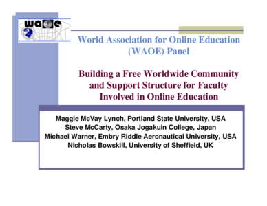 World Association for Online Education (WAOE) Panel Building a Free Worldwide Community and Support Structure for Faculty Involved in Online Education Maggie McVay Lynch, Portland State University, USA