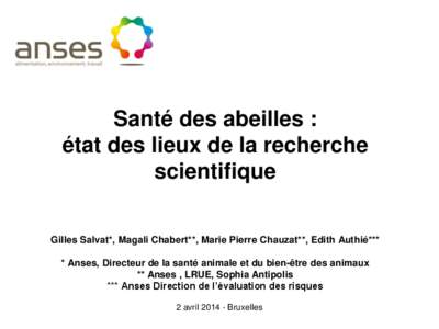 Santé des abeilles : état des lieux de la recherche scientifique Gilles Salvat*, Magali Chabert**, Marie Pierre Chauzat**, Edith Authié*** * Anses, Directeur de la santé animale et du bien-être des animaux ** Anses 