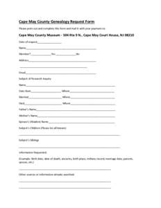 Cape May County Genealogy Request Form Please print out and complete this form and mail it with your payment to: Cape May County Museum[removed]Rte 9 N., Cape May Court House, NJ[removed]Date of request_________________ Name