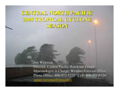 CENTRAL NORTH PACIFIC 2005 TROPICAL CYCLONE SEASON Jim Weyman Director, Central Pacific Hurricane Center