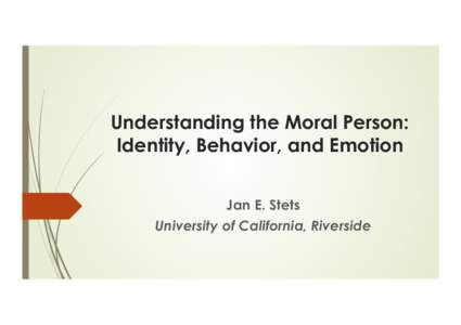 Understanding the Moral Person: Identity, Behavior, and Emotion Jan E. Stets University of California, Riverside  Opening Remarks