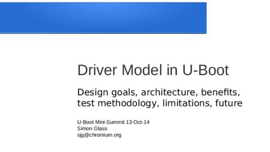 Driver Model in U-Boot Design goals, architecture, benefits, test methodology, limitations, future U-Boot Mini-Summit 13-Oct-14 Simon Glass 