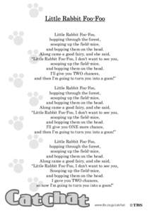 Little Rabbit Foo-Foo Little Rabbit Foo-Foo, hopping through the forest, scooping up the field-mice, and bopping them on the head. Along came a good fairy, and she said,