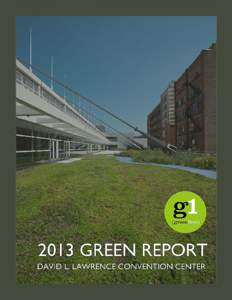 This 2013 Green Report (report) covers all activities within the physical boundaries of the David L. Lawrence Convention Center (DLCC) site related to environmental sustainability, and is primarily focused on performanc