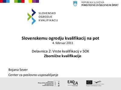 Slovenskemu ogrodju kvalifikacij na pot 4. februar 2011 Delavnica 2: Vrste kvalifikacij v SOK Zbornične kvalifikacije Bojana Sever