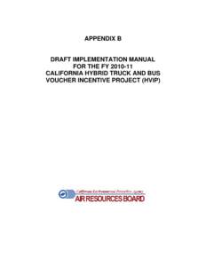 APPENDIX B  DRAFT IMPLEMENTATION MANUAL FOR THE FY[removed]CALIFORNIA HYBRID TRUCK AND BUS VOUCHER INCENTIVE PROJECT (HVIP)