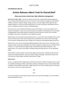FOR IMMEDIATE RELEASE  Artstor Releases Admin Tools for Shared Shelf - Gives users more control over their collection management New York, NY July 2, [removed]Artstor has released new tools for its Shared Shelf media mana
