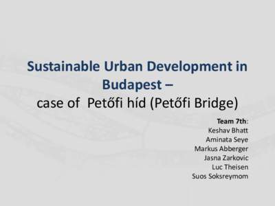Sustainable Urban Development in Budapest – case of Petőfi híd (Petőfi Bridge) Team 7th: Keshav Bhatt Aminata Seye