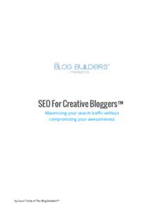 SEO For Creative Bloggers™ Maximizing your search traffic without compromising your awesomeness by Court Tuttle of The Blog Builders™