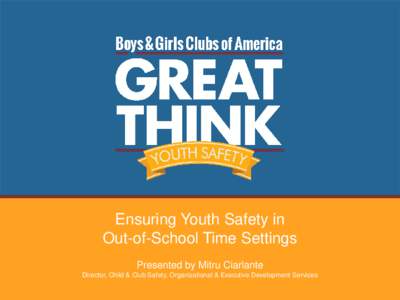 Ensuring Youth Safety in Out-of-School Time Settings Presented by Mitru Ciarlante Director, Child & Club Safety, Organizational & Executive Development Services  AGENDA