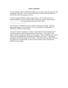 USING TURNITIN I will be using the software TURNITIN.COM to review some or all of the papers or other assignments in this class. You can read all that there is to know about this system on their website, and I encourage 