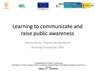 Learning to communicate and raise public awareness Danica Avsec, Thomas Breidenbach Slovenija-transplant, DSO  ‘Transplantation & Blood Transfusion:
