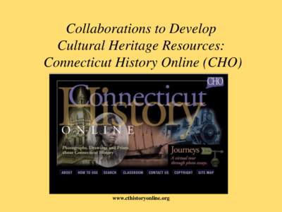 Collaborations to Develop Cultural Heritage Resources: Connecticut History Online (CHO) www.cthistoryonline.org