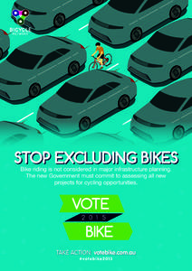 STOP EXCLUDING BIKES Bike riding is not considered in major infrastructure planning. The new Government must commit to assessing all new projects for cycling opportunities.  TAKE ACTION: votebike.com.au