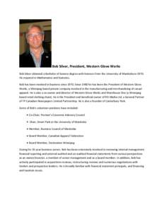 Bob Silver, President, Western Glove Works Bob Silver obtained a Bachelor of Science degree with honours from the University of Manitoba in[removed]He majored in Mathematics and Statistics. Bob has been involved in busines