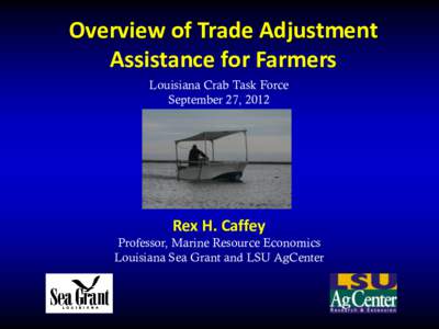 Overview of Trade Adjustment Assistance for Farmers Louisiana Crab Task Force September 27, 2012  Rex H. Caffey